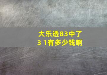 大乐透83中了3 1有多少钱啊